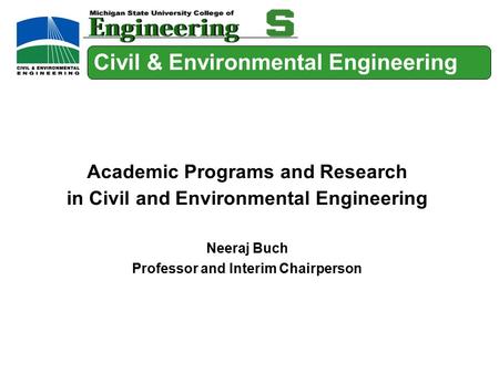 Civil & Environmental Engineering Academic Programs and Research in Civil and Environmental Engineering Neeraj Buch Professor and Interim Chairperson.