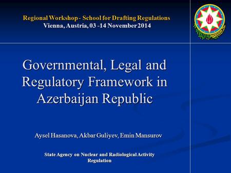 Governmental, Legal and Regulatory Framework in Azerbaijan Republic Aysel Hasanova, Akbar Guliyev, Emin Mansurov Regional Workshop - School for Drafting.
