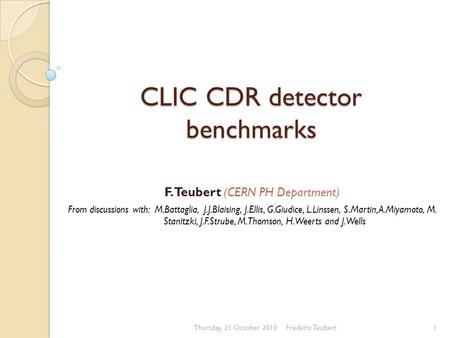 CLIC CDR detector benchmarks F. Teubert (CERN PH Department) From discussions with: M.Battaglia, J.J.Blaising, J.Ellis, G.Giudice, L.Linssen, S.Martin,