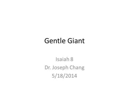 Gentle Giant Isaiah 8 Dr. Joseph Chang 5/18/2014.