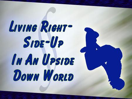 Living Right Side Up in an Upside Down World: