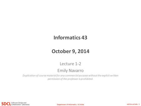 Department of Informatics, UC Irvine SDCL Collaboration Laboratory Software Design and sdcl.ics.uci.edu 1 Informatics 43 October 9, 2014 Lecture 1-2 Emily.