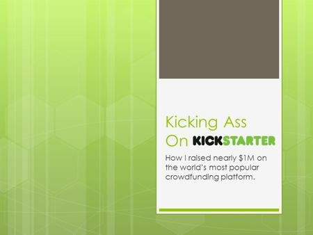 Kicking Ass On How I raised nearly $1M on the world’s most popular crowdfunding platform.