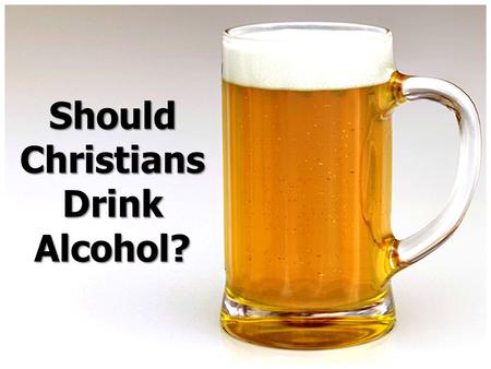 Should Christians Drink Alcohol?. Ten Reasons Christians Should Not Drink Alcohol I. Drunkards Will Go to Hell (1 Cor. 6:9-11). II. Drunkenness is Not.