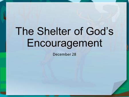 The Shelter of God’s Encouragement December 28. Be honest now … When do you tend to get “the blues”? Sometimes circumstances threaten to make us overwhelmed.