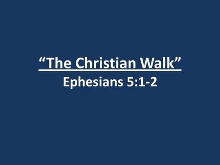 “The Christian Walk” Ephesians 5:1-2. Matthew 5-7.