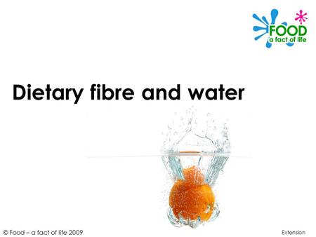 © Food – a fact of life 2009 Dietary fibre and water Extension.