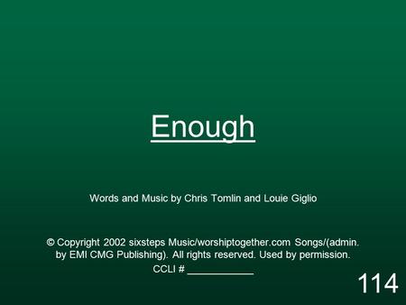 Enough Words and Music by Chris Tomlin and Louie Giglio © Copyright 2002 sixsteps Music/worshiptogether.com Songs/(admin. by EMI CMG Publishing). All rights.