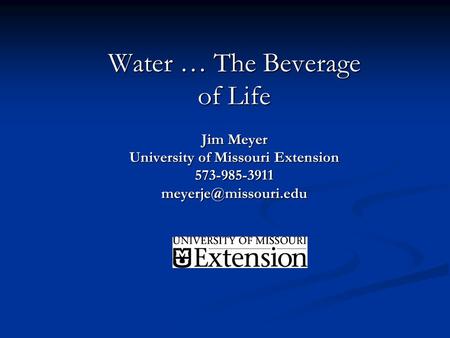 Water … The Beverage of Life Jim Meyer University of Missouri Extension 573-985-3911