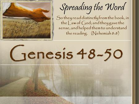 Spreading the Word Genesis 48-50 So they read distinctly from the book, in the Law of God; and they gave the sense, and helped them to understand the reading.