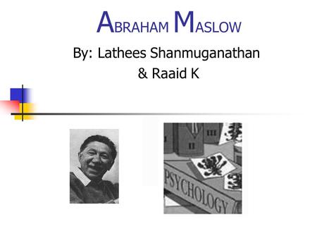 A BRAHAM M ASLOW By: Lathees Shanmuganathan & Raaid K.