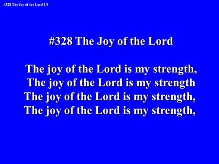 #328 The Joy of the Lord The joy of the Lord is my strength, The joy of the Lord is my strength The joy of the Lord is my strength, #328 The Joy of the.