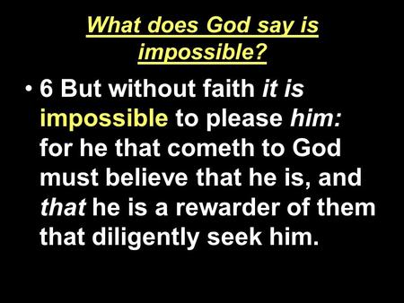 What does God say is impossible? 6 But without faith it is impossible to please him: for he that cometh to God must believe that he is, and that he is.