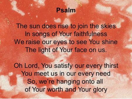 Psalm The sun does rise to join the skies In songs of Your faithfulness We raise our eyes to see You shine The light of Your face on us. Oh Lord, You satisfy.