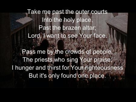 Take me past the outer courts Into the holy place,