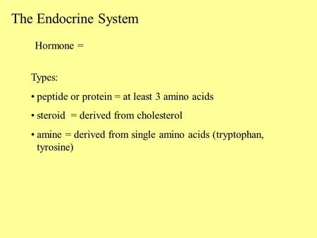 The Endocrine System Hormone = Types: peptide or protein = at least 3 amino acids steroid = derived from cholesterol amine = derived from single amino.