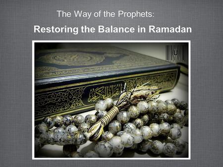 The Way of the Prophets : Restoring the Balance in Ramadan.