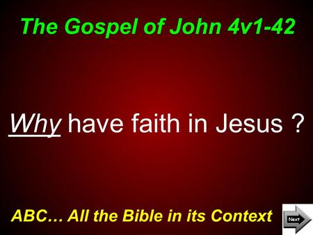 The Gospel of John 4v1-42 ABC… All the Bible in its Context Why have faith in Jesus ?