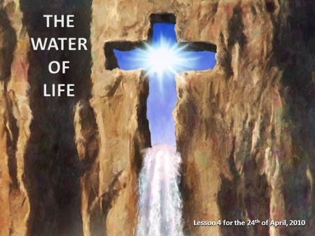 Lesson 4 for the 24 th of April, 2010. The living water: Jesus The waters of baptism The purifying waters Preventive remedy Curative remedy General benefits.