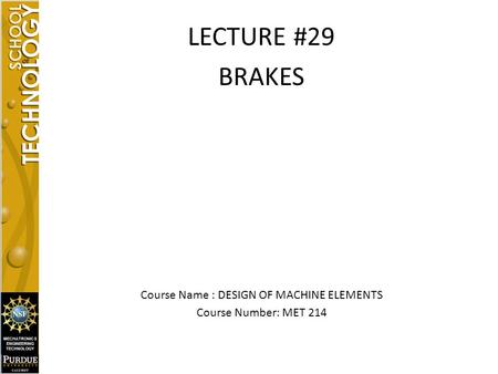 LECTURE #29 BRAKES Course Name : DESIGN OF MACHINE ELEMENTS Course Number: MET 214.