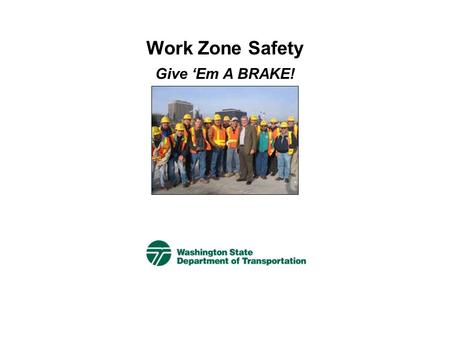 Work Zone Safety Give ‘Em A BRAKE! Give ‘Em A BRAKE  This campaign helps drivers:  Be aware of work zones ahead  Slow down  Pay attention.  What.