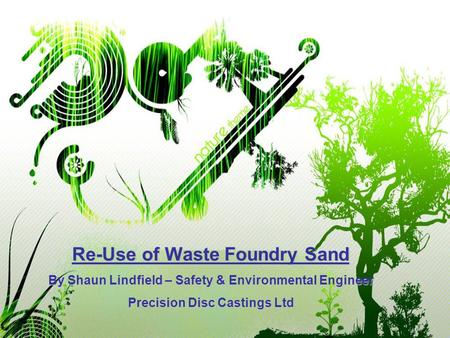 Re-Use of Waste Foundry Sand By Shaun Lindfield – Safety & Environmental Engineer Precision Disc Castings Ltd.