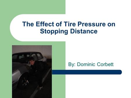 The Effect of Tire Pressure on Stopping Distance By: Dominic Corbett.