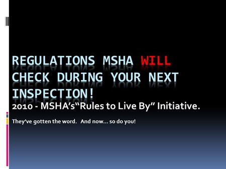 2010 - MSHA’s“Rules to Live By” Initiative. They’ve gotten the word. And now… so do you!