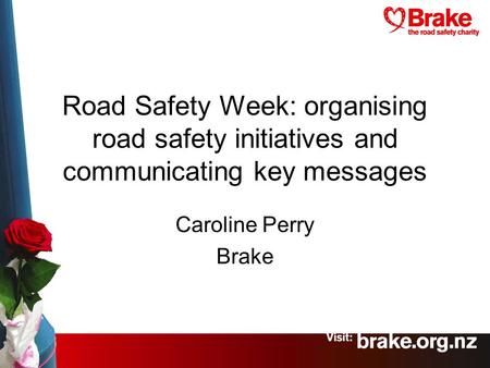 Road Safety Week: organising road safety initiatives and communicating key messages Caroline Perry Brake.