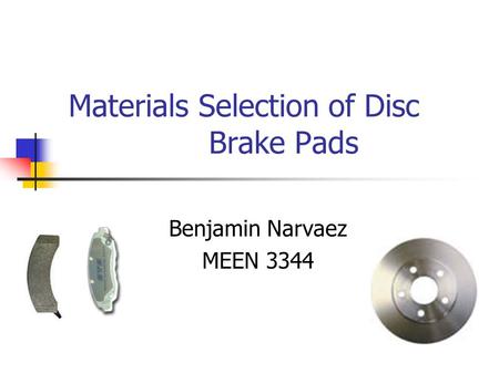 Materials Selection of Disc Brake Pads Benjamin Narvaez MEEN 3344.