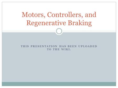 THIS PRESENTATION HAS BEEN UPLOADED TO THE WIKI. Motors, Controllers, and Regenerative Braking.