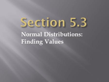 Section 5.3 Normal Distributions: Finding Values.