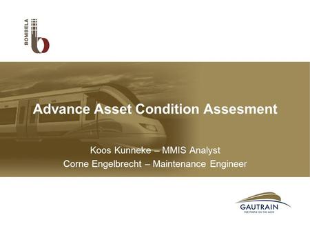 Koos Kunneke – MMIS Analyst Corne Engelbrecht – Maintenance Engineer Advance Asset Condition Assesment.