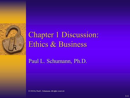 1-1 Chapter 1 Discussion: Ethics & Business Paul L. Schumann, Ph.D. © 2004 by Paul L. Schumann. All rights reserved.