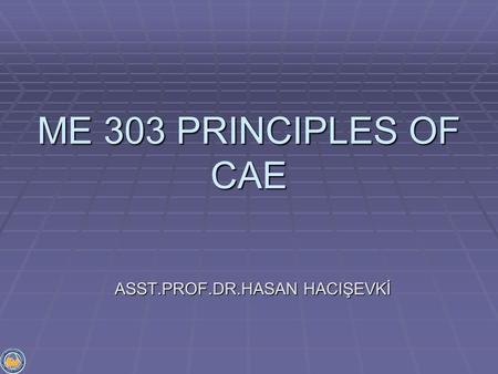 ME 303 PRINCIPLES OF CAE ASST.PROF.DR.HASAN HACIŞEVKİ.