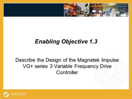 Enabling Objective 1.3 Describe the Design of the Magnetek Impulse VG+ series 3 Variable Frequency Drive Controller.