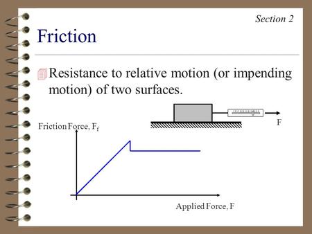 Friction 4 Resistance to relative motion (or impending motion) of two surfaces. Section 2 F Applied Force, F Friction Force, F f.