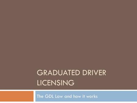 GRADUATED DRIVER LICENSING The GDL Law and how it works.