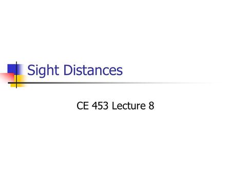 Sight Distances CE 453 Lecture 8.