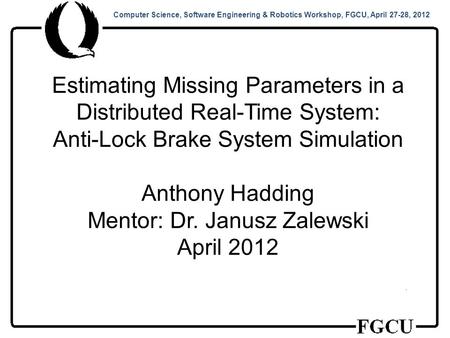 Computer Science, Software Engineering & Robotics Workshop, FGCU, April 27-28, 2012 Estimating Missing Parameters in a Distributed Real-Time System: Anti-Lock.
