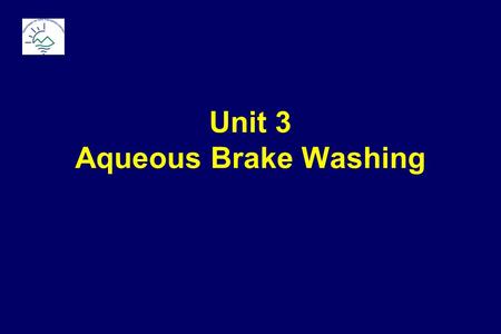 Unit 3 Aqueous Brake Washing. Baseline: Solvent Brake Washing Environmental Concerns Solvent emissions cause smog formation Spent solvents are hazardous.