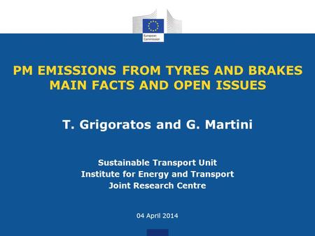 PM EMISSIONS FROM TYRES AND BRAKES MAIN FACTS AND OPEN ISSUES Sustainable Transport Unit Institute for Energy and Transport Joint Research Centre 04 April.