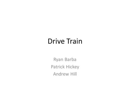 Drive Train Ryan Barba Patrick Hickey Andrew Hill.