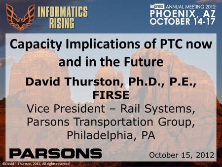 ©David F. Thurston, 2012, All rights reserved Capacity Implications of PTC now and in the Future David Thurston, Ph.D., P.E., FIRSE Vice President – Rail.