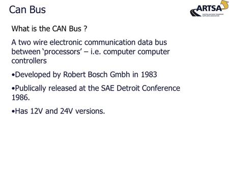 What is the CAN Bus ? A two wire electronic communication data bus between ‘processors’ – i.e. computer computer controllers Developed by Robert Bosch.