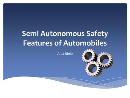 Semi Autonomous SafetyFeatures of Automobiles Semi Autonomous Safety Features of Automobiles Alex Riolo.