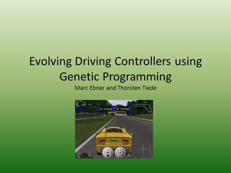 Evolving Driving Controllers using Genetic Programming Marc Ebner and Thorsten Tiede.