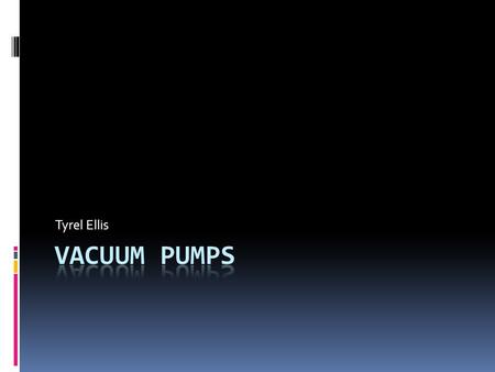 Tyrel Ellis. What is a Vacuum Pump?  A vacuum pump is a device that removes gas from a set volume.  It was invented by Otto von Guericke in 1650. 