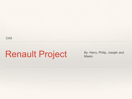 CAS Renault Project By: Harry, Philip, Joseph and Maxim.