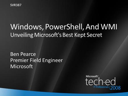 1 Windows, PowerShell, And WMI Unveiling Microsoft's Best Kept Secret Ben Pearce Premier Field Engineer Microsoft SVR387.
